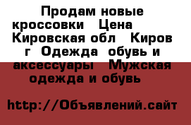 Продам новые кроссовки › Цена ­ 700 - Кировская обл., Киров г. Одежда, обувь и аксессуары » Мужская одежда и обувь   
